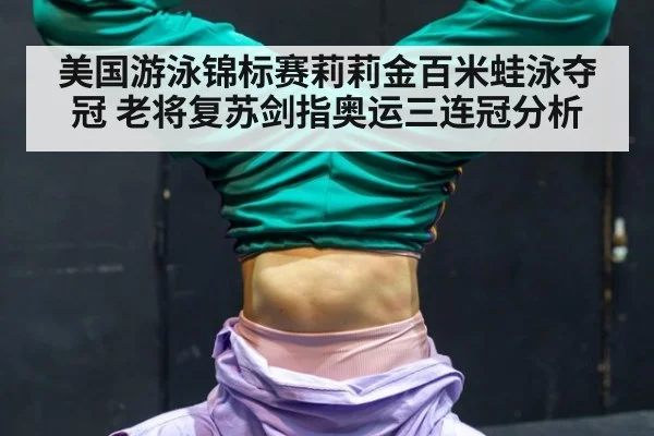 美国游泳锦标赛莉莉金百米蛙泳夺冠 老将复苏剑指奥运三连冠分析