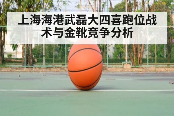 上海海港武磊大四喜跑位战术与金靴竞争分析