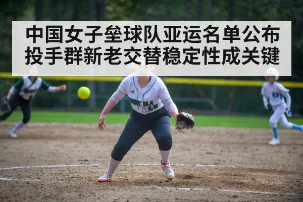 中国女子垒球队亚运名单公布 投手群新老交替稳定性成关键