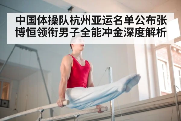 中国体操队杭州亚运名单公布张博恒领衔男子全能冲金深度解析