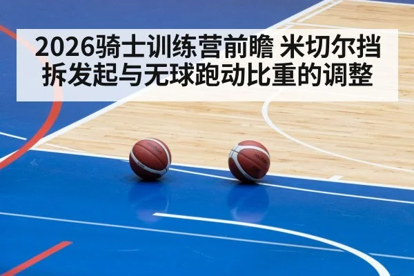 2026骑士训练营前瞻 米切尔挡拆发起与无球跑动比重的调整