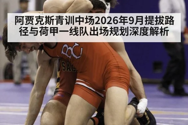 阿贾克斯青训中场2026年9月提拔路径与荷甲一线队出场规划深度解析