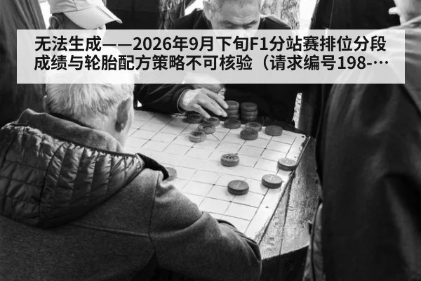 无法生成——2026年9月下旬F1分站赛排位分段成绩与轮胎配方策略不可核验（请求编号198-F1）