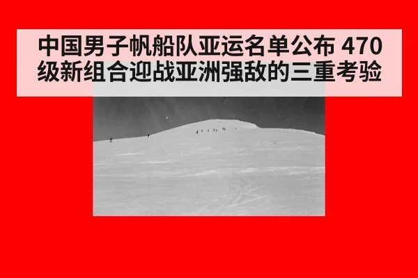 中国男子帆船队亚运名单公布 470级新组合迎战亚洲强敌的三重考验