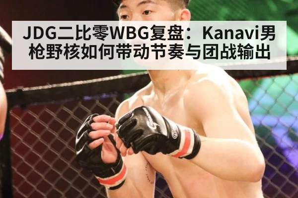 JDG二比零WBG复盘：Kanavi男枪野核如何带动节奏与团战输出