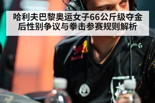 哈利夫巴黎奥运女子66公斤级夺金后性别争议与拳击参赛规则解析